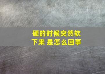 硬的时候突然软下来 是怎么回事